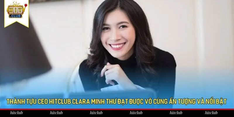 Thành tựu CEO HitClub Clara Minh Thư đạt được vô cùng ấn tượng và nổi bật