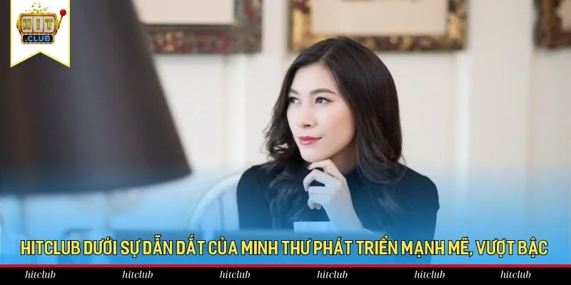 HitClub dưới sự dẫn dắt của Minh Thư phát triển mạnh mẽ, vượt bậc