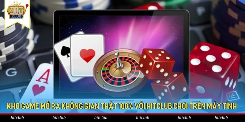 Kho game mở ra không gian thật 100% với HitClub chơi trên máy tính