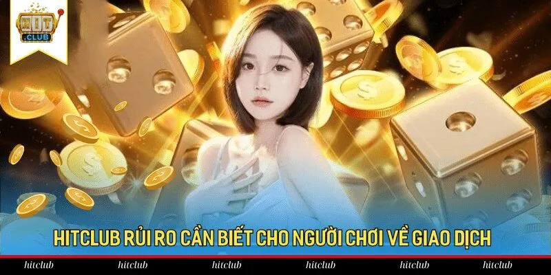Hitclub rủi ro cần biết cho người chơi về giao dịch Hitclub rủi ro cần biết cho người chơi về giao dịch