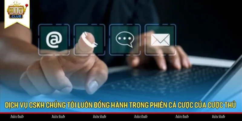 Dịch vụ CSKH chúng tôi luôn đồng hành trong phiên cá cược của cược thủ